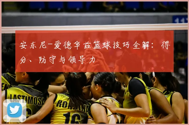 安东尼-爱德华兹篮球技巧全解:得分、防守与领导力