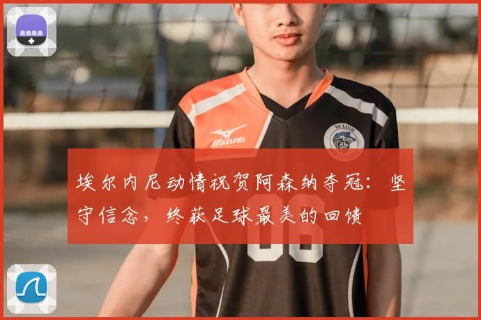 埃尔内尼动情祝贺阿森纳夺冠：坚守信念，终获足球最美的回馈