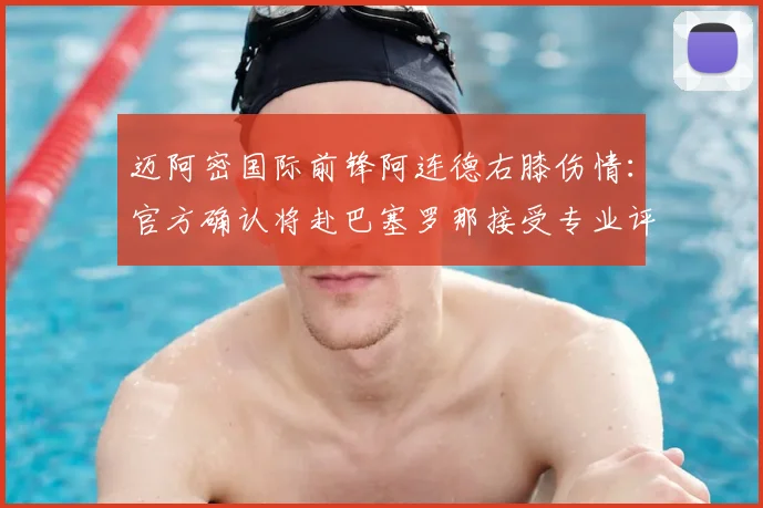 迈阿密国际前锋阿连德右膝伤情：官方确认将赴巴塞罗那接受专业评估与诊断