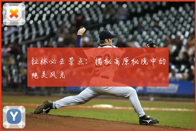 拉林必去景点:揭秘高原秘境中的绝美风光