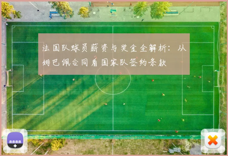 法国队球员薪资与奖金全解析:从姆巴佩合同看国家队签约条款