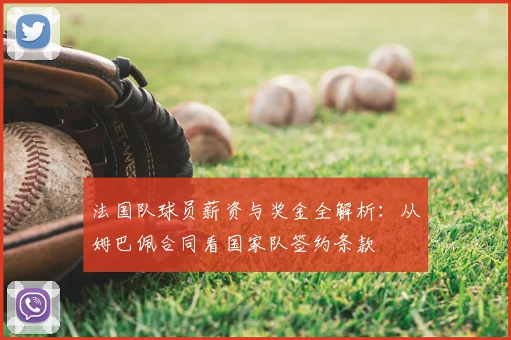 法国队球员薪资与奖金全解析:从姆巴佩合同看国家队签约条款